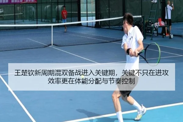 王楚钦新周期混双备战进入关键期，关键不只在进攻效率更在体能分配与节奏控制
